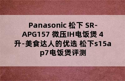 Panasonic 松下 SR-APG157 微压IH电饭煲 4升-美食达人的优选 松下s15ap7电饭煲评测